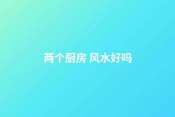 两个厨房 风水好吗